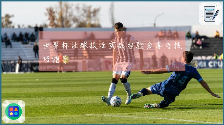 世界杯让球投注实战经验分享与技巧指导