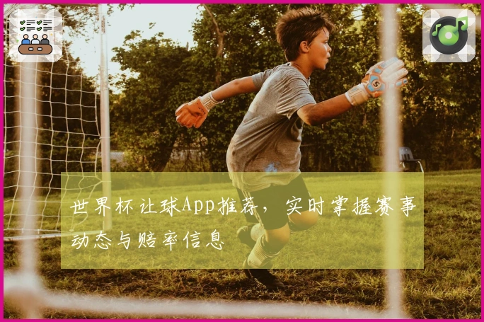 世界杯让球App推荐，实时掌握赛事动态与赔率信息