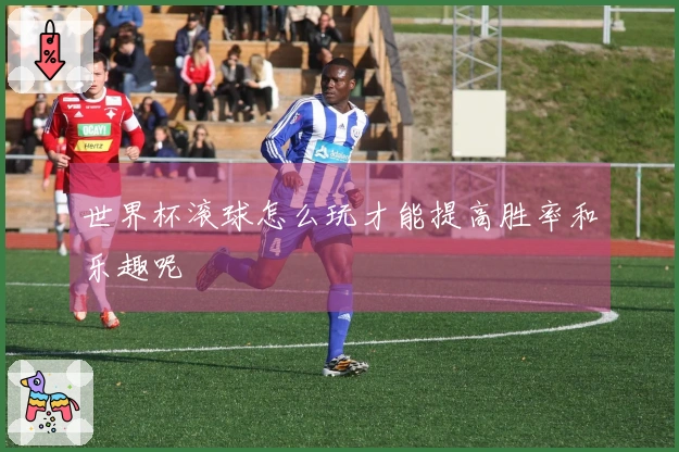 世界杯滚球怎么玩才能提高胜率和乐趣呢
