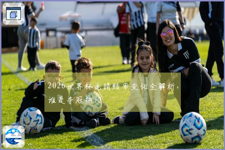 2026世界杯竞猜赔率变化全解析，谁是夺冠热门