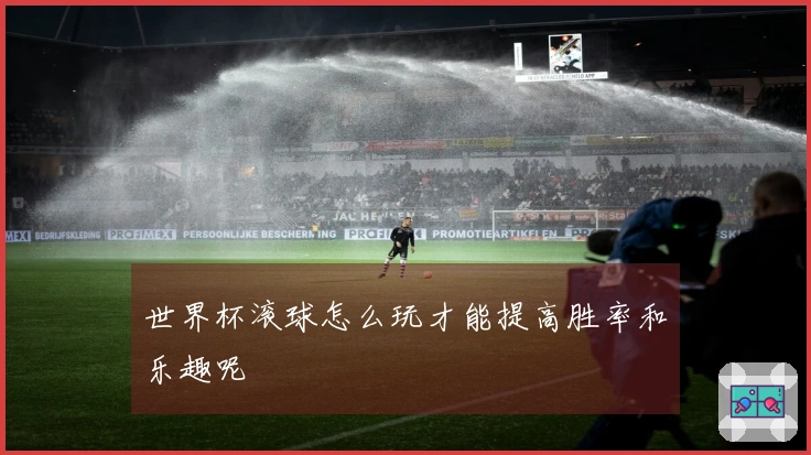 世界杯滚球怎么玩才能提高胜率和乐趣呢