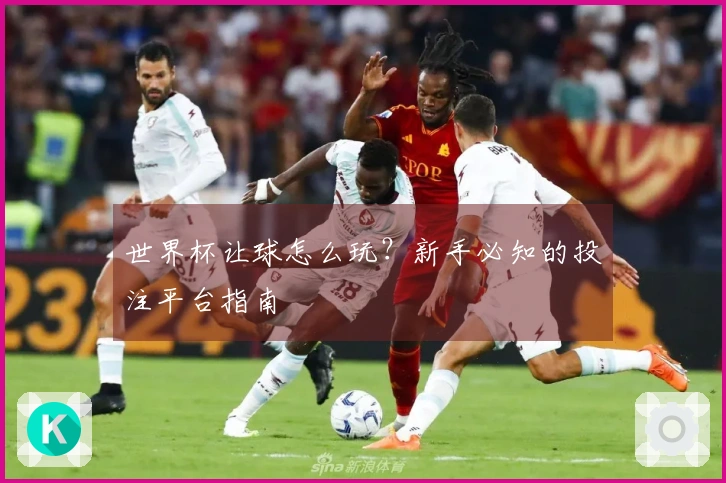 世界杯让球怎么玩？新手必知的投注平台指南