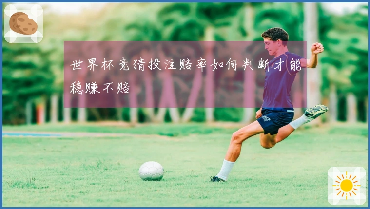 世界杯竞猜投注赔率如何判断才能稳赚不赔