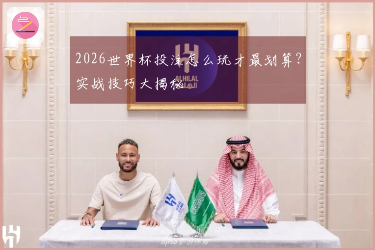2026世界杯投注怎么玩才最划算？实战技巧大揭秘